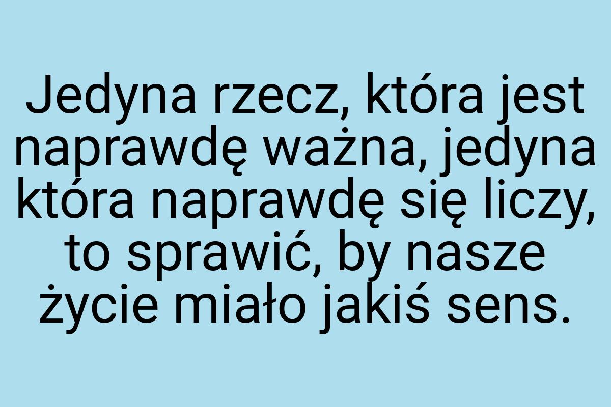 Jedyna rzecz, która jest naprawdę ważna, jedyna która