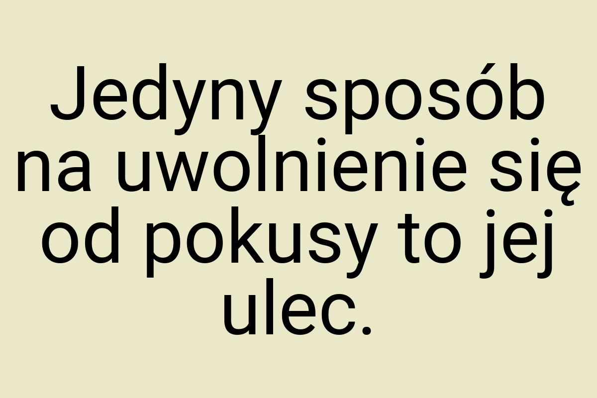 Jedyny sposób na uwolnienie się od pokusy to jej ulec