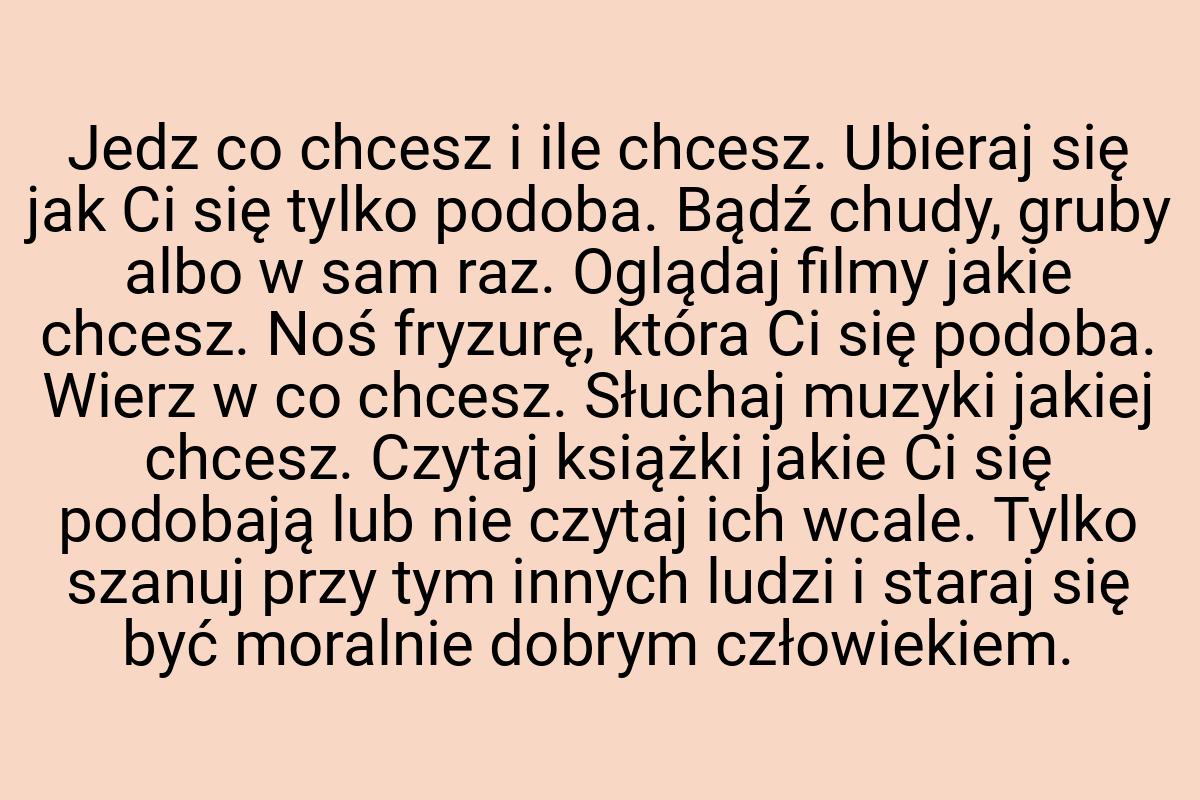 Jedz co chcesz i ile chcesz. Ubieraj się jak Ci się tylko