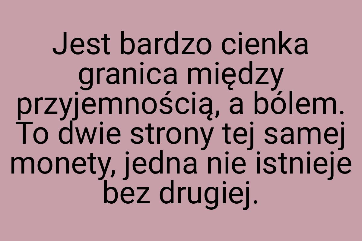 Jest bardzo cienka granica między przyjemnością, a bólem