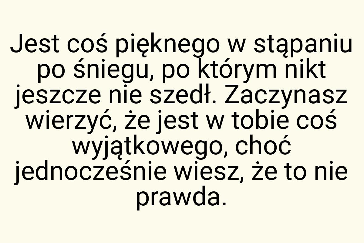 Jest coś pięknego w stąpaniu po śniegu, po którym nikt