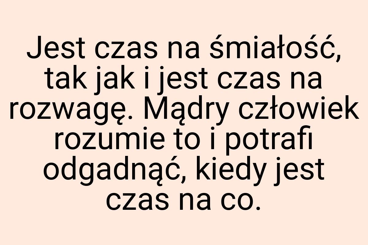 Jest czas na śmiałość, tak jak i jest czas na rozwagę