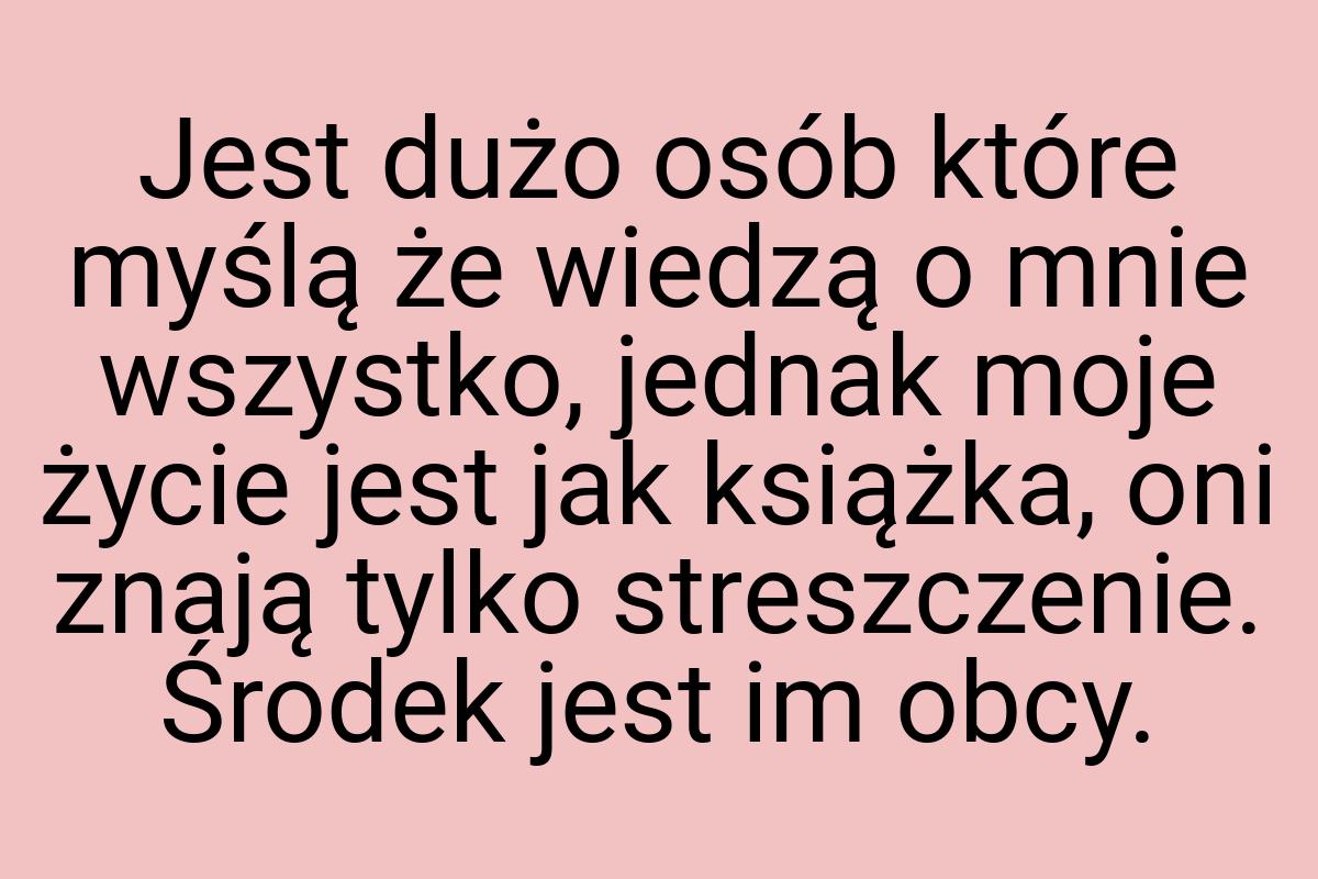 Jest dużo osób które myślą że wiedzą o mnie wszystko