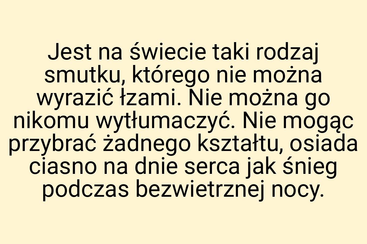 Jest na świecie taki rodzaj smutku, którego nie można