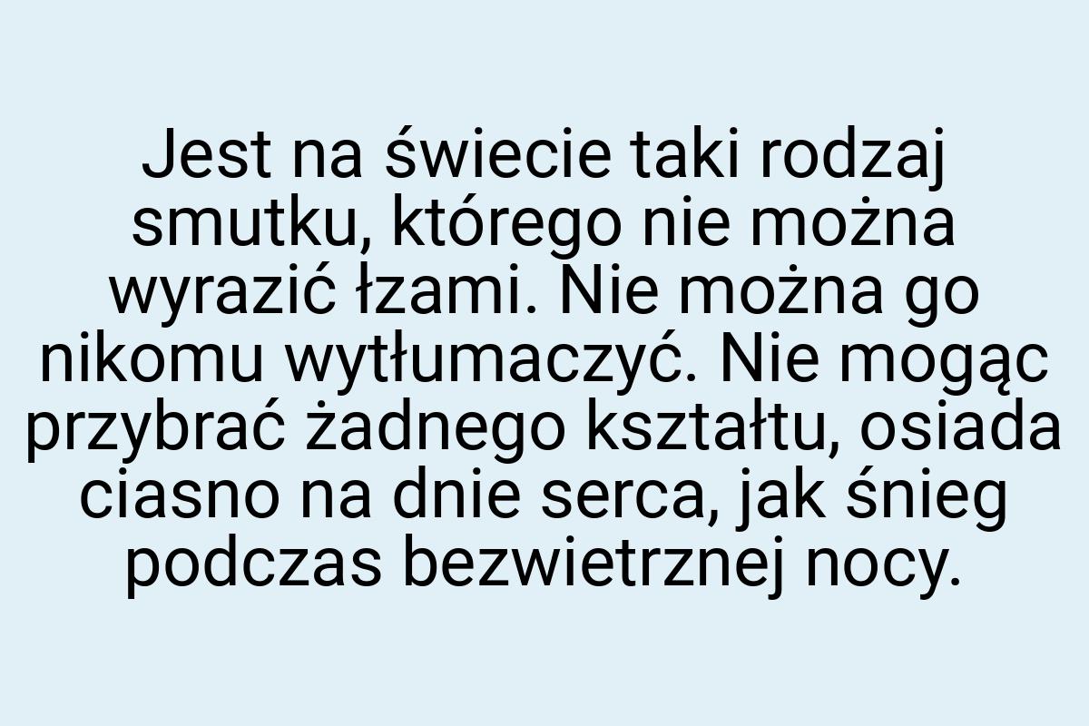 Jest na świecie taki rodzaj smutku, którego nie można