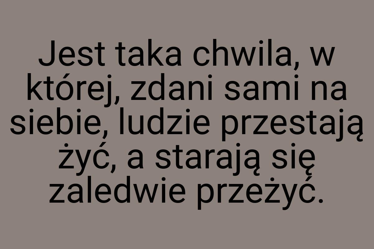 Jest taka chwila, w której, zdani sami na siebie, ludzie