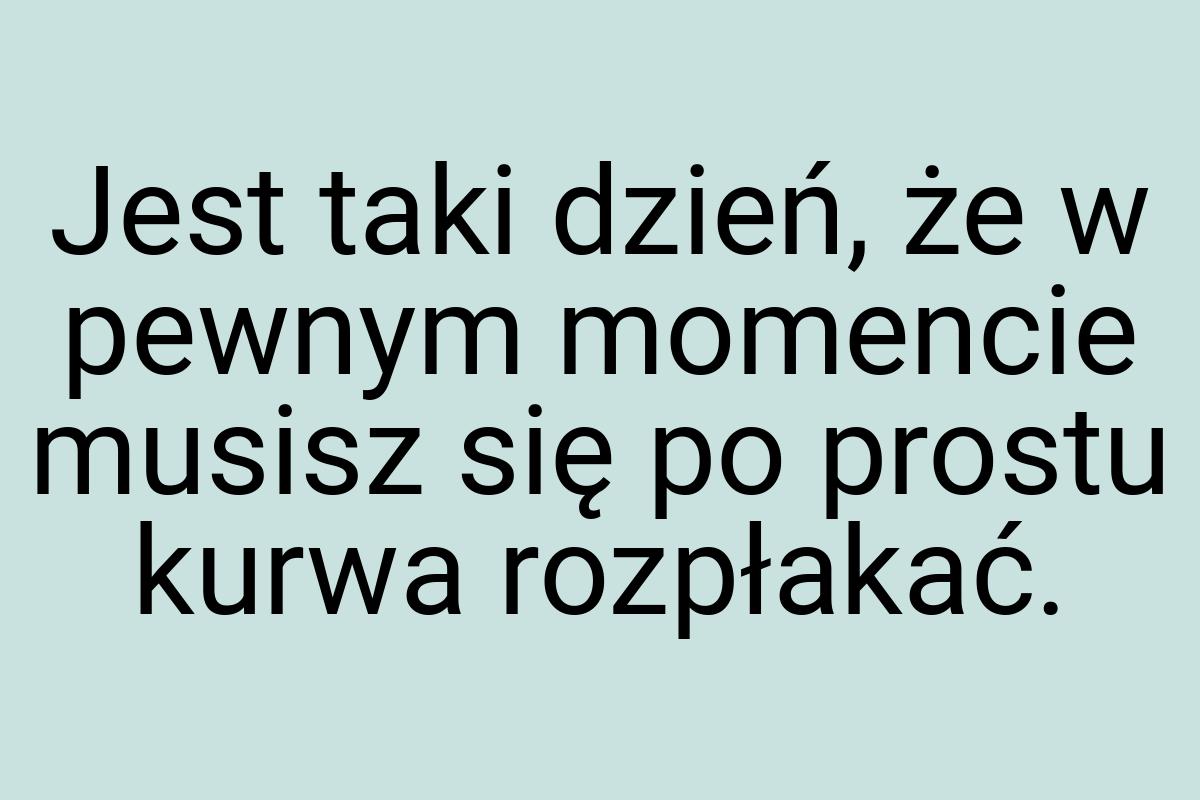 Jest taki dzień, że w pewnym momencie musisz się po prostu