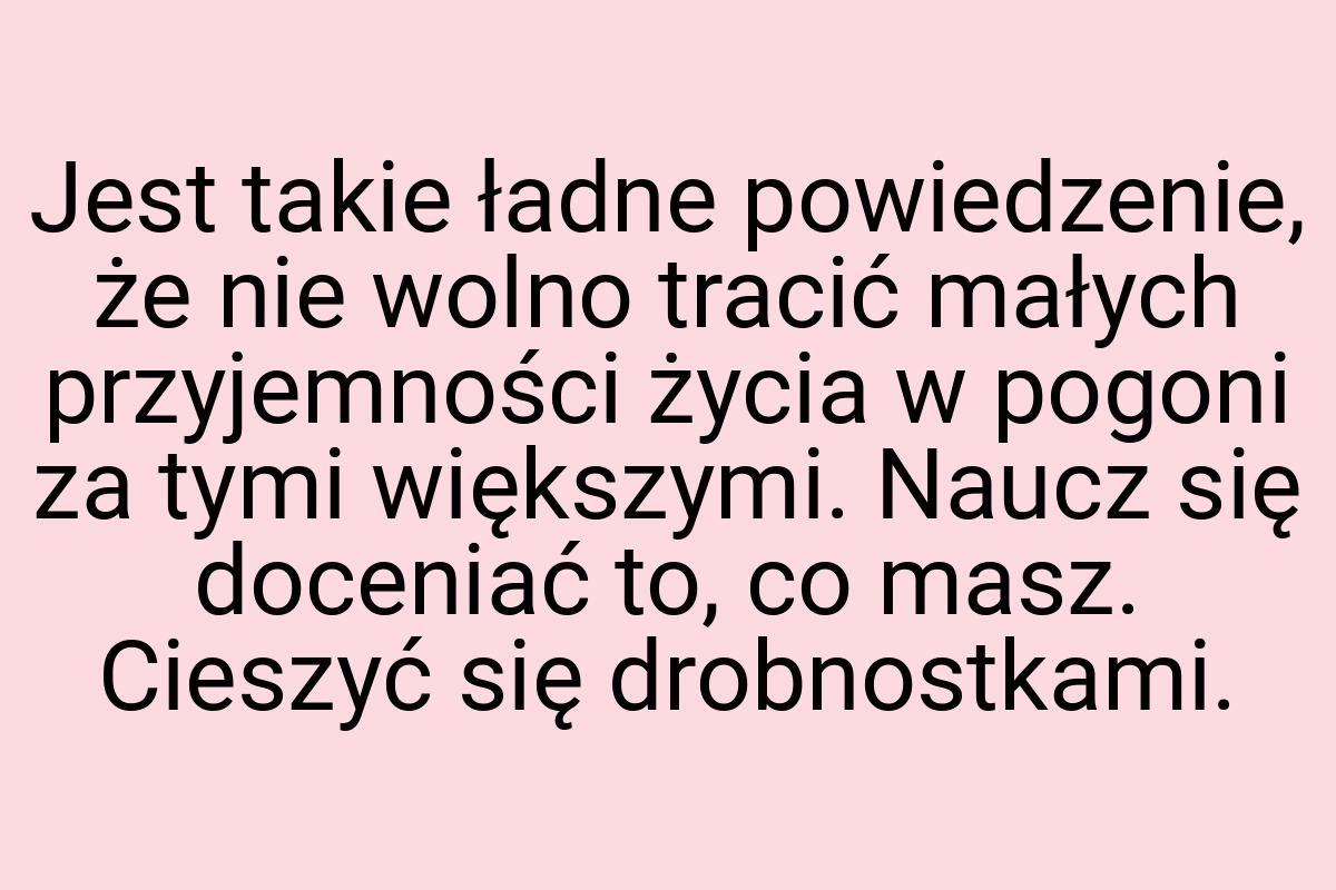 Jest takie ładne powiedzenie, że nie wolno tracić małych