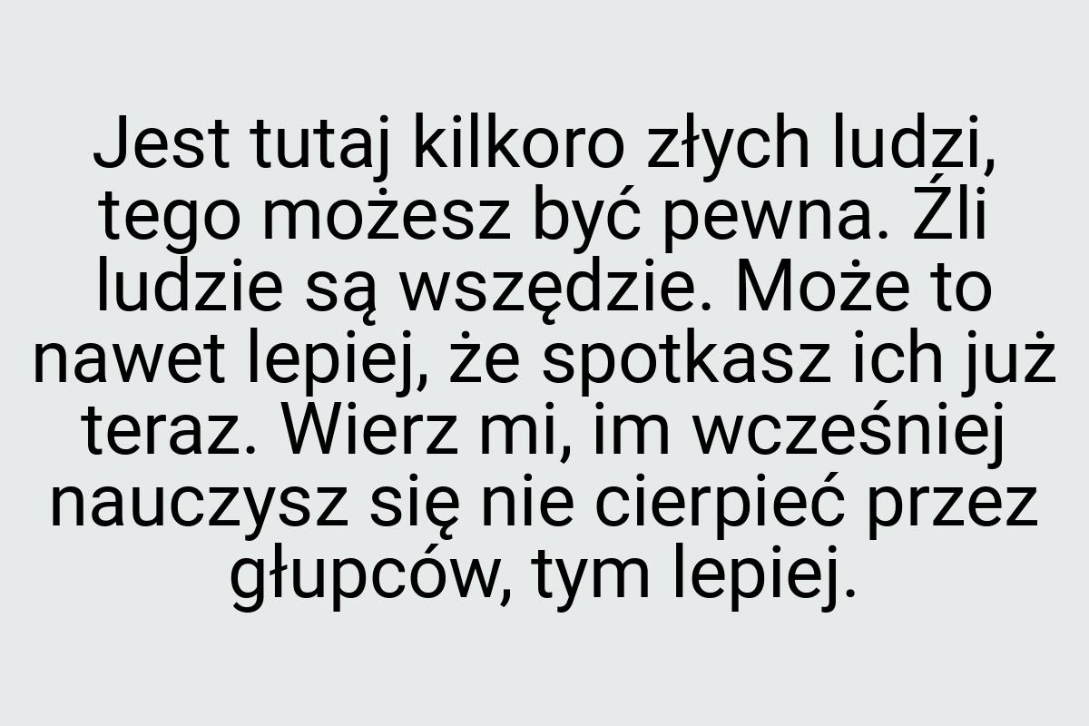 Jest tutaj kilkoro złych ludzi, tego możesz być pewna. Źli