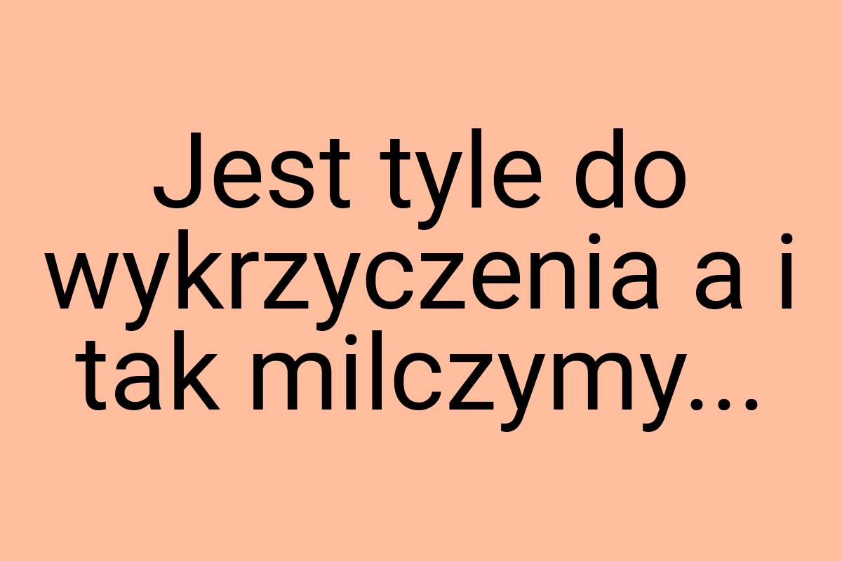 Jest tyle do wykrzyczenia a i tak milczymy