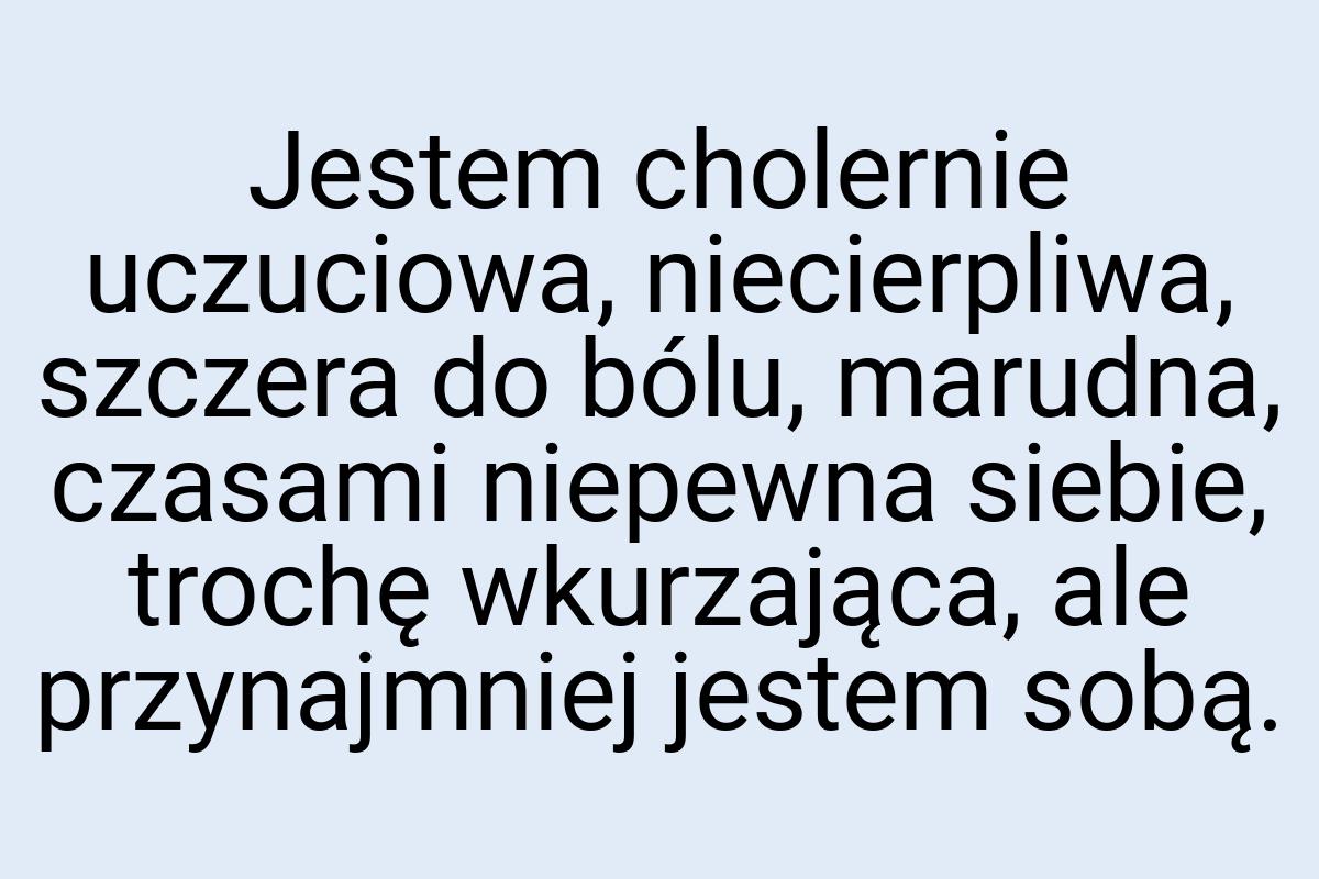 Jestem cholernie uczuciowa, niecierpliwa, szczera do bólu