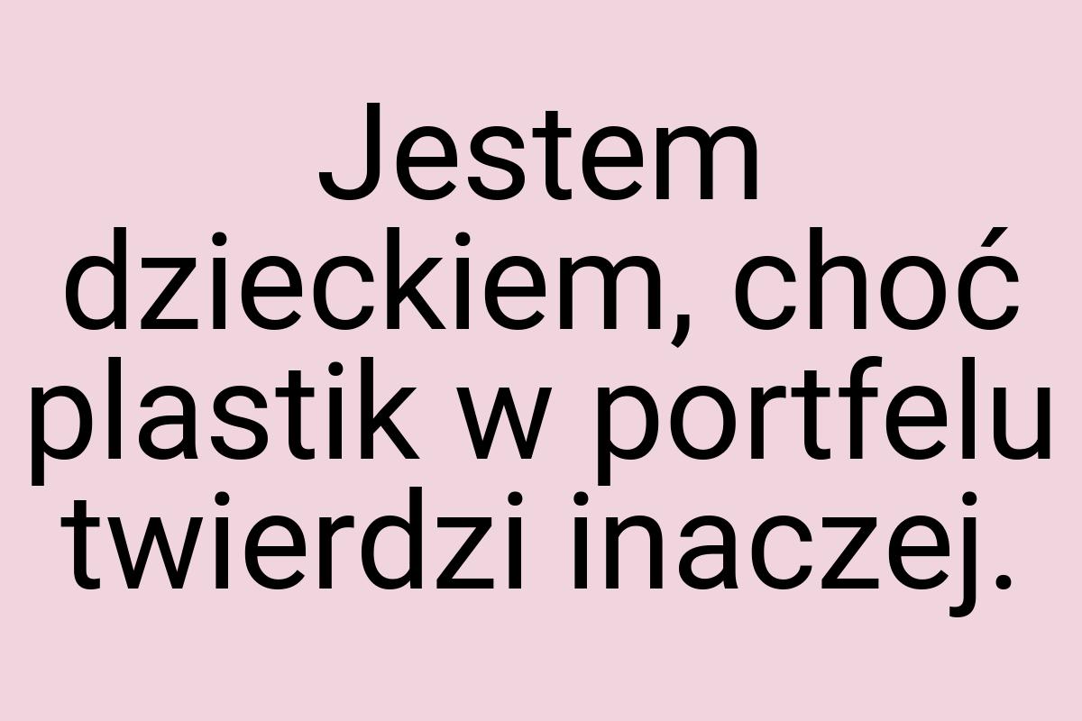 Jestem dzieckiem, choć plastik w portfelu twierdzi inaczej