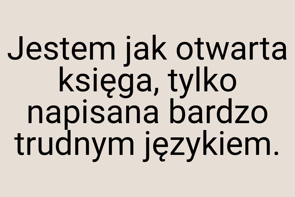 Jestem jak otwarta księga, tylko napisana bardzo trudnym