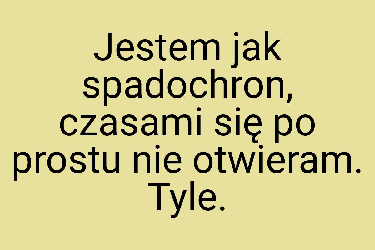 Jestem jak spadochron, czasami się po prostu nie otwieram