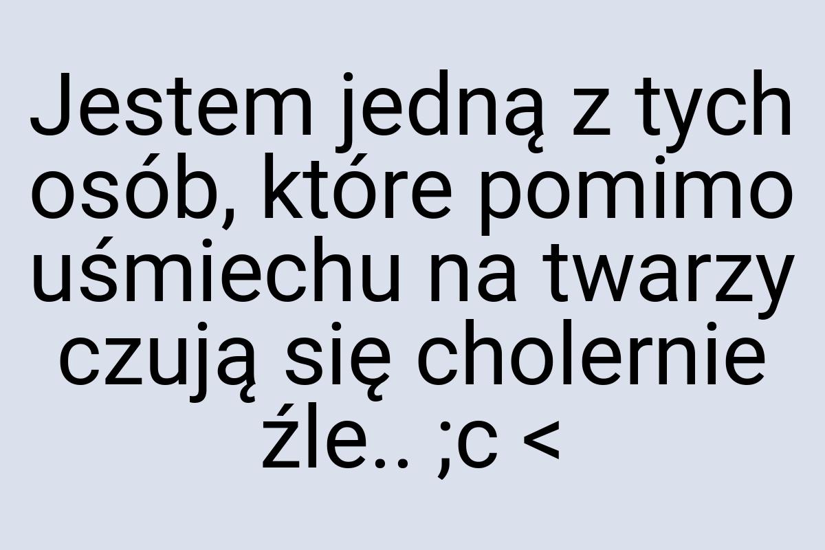 Jestem jedną z tych osób, które pomimo uśmiechu na twarzy