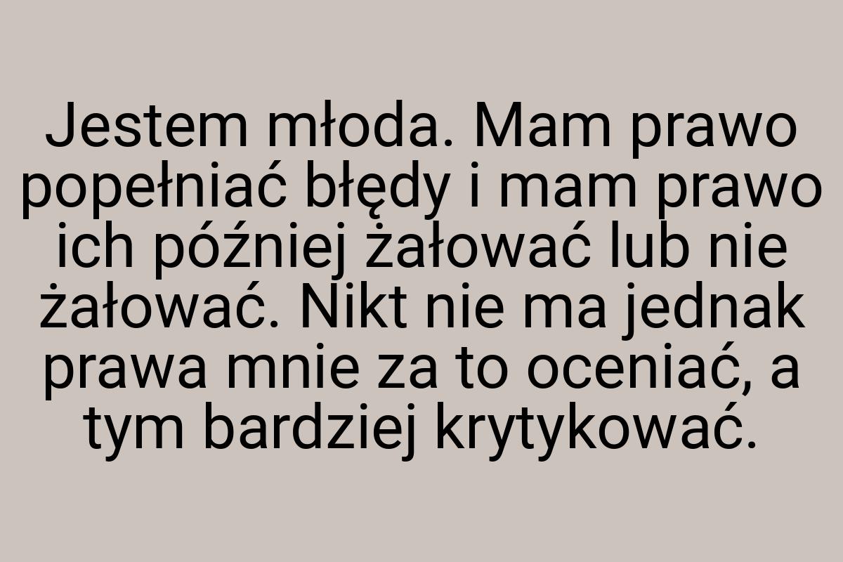 Jestem młoda. Mam prawo popełniać błędy i mam prawo ich