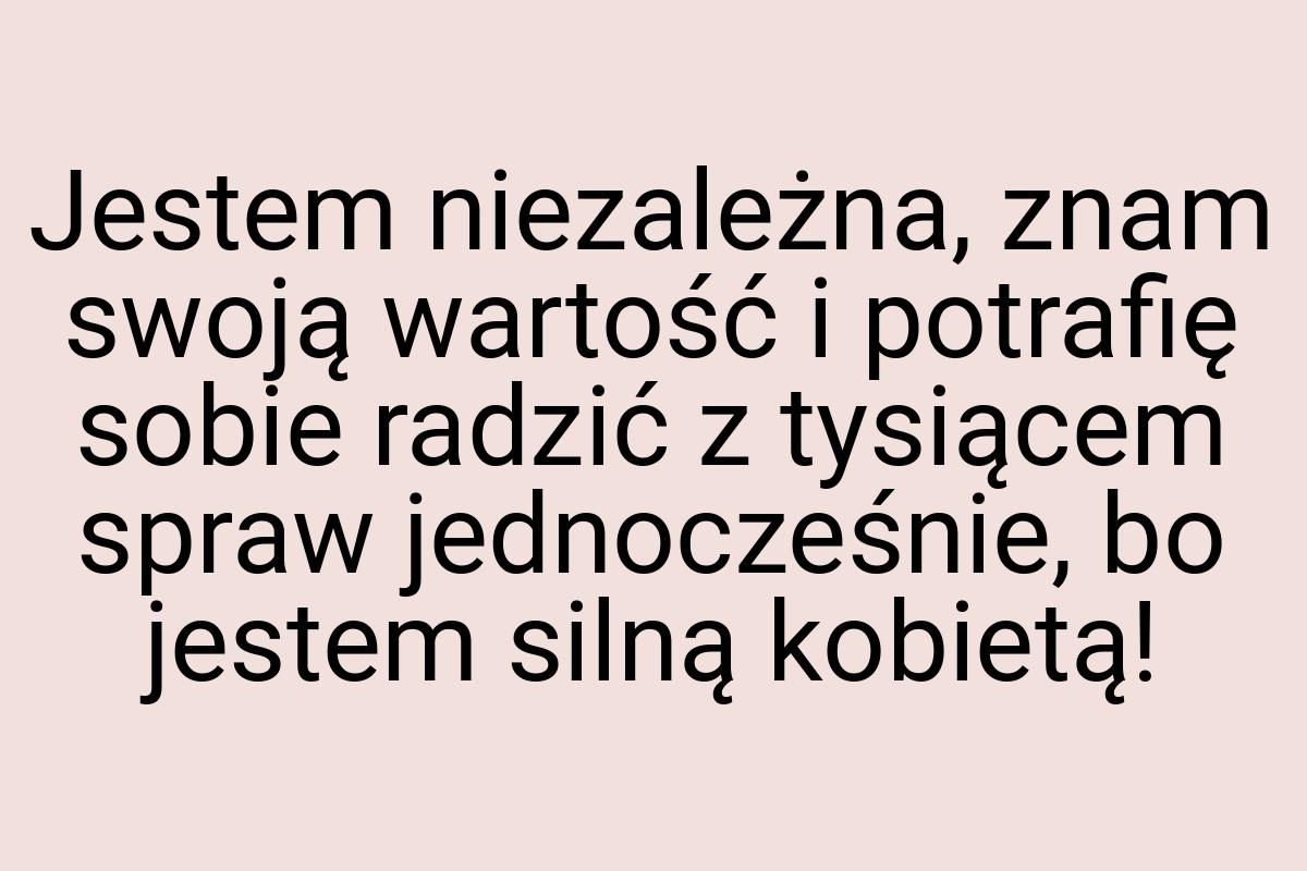 Jestem niezależna, znam swoją wartość i potrafię sobie