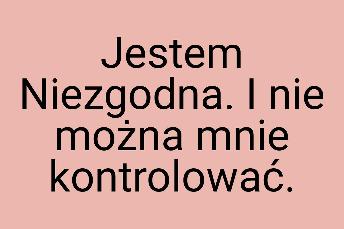 Jestem Niezgodna. I nie można mnie kontrolować