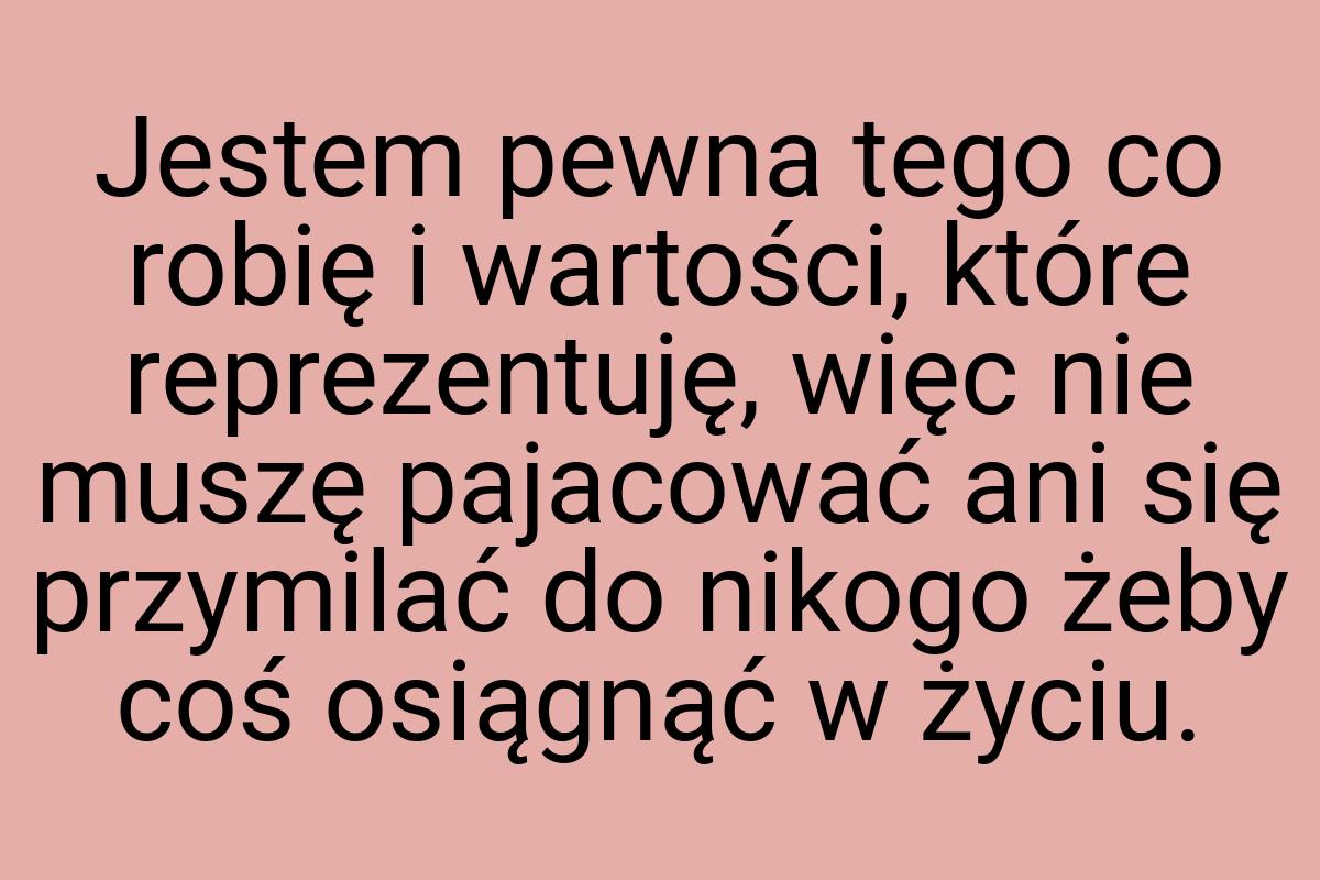 Jestem pewna tego co robię i wartości, które reprezentuję