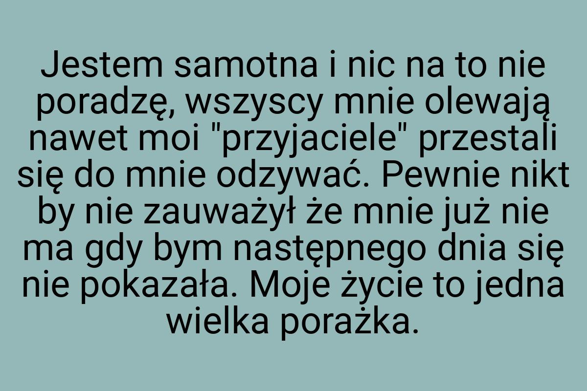 Jestem samotna i nic na to nie poradzę, wszyscy mnie