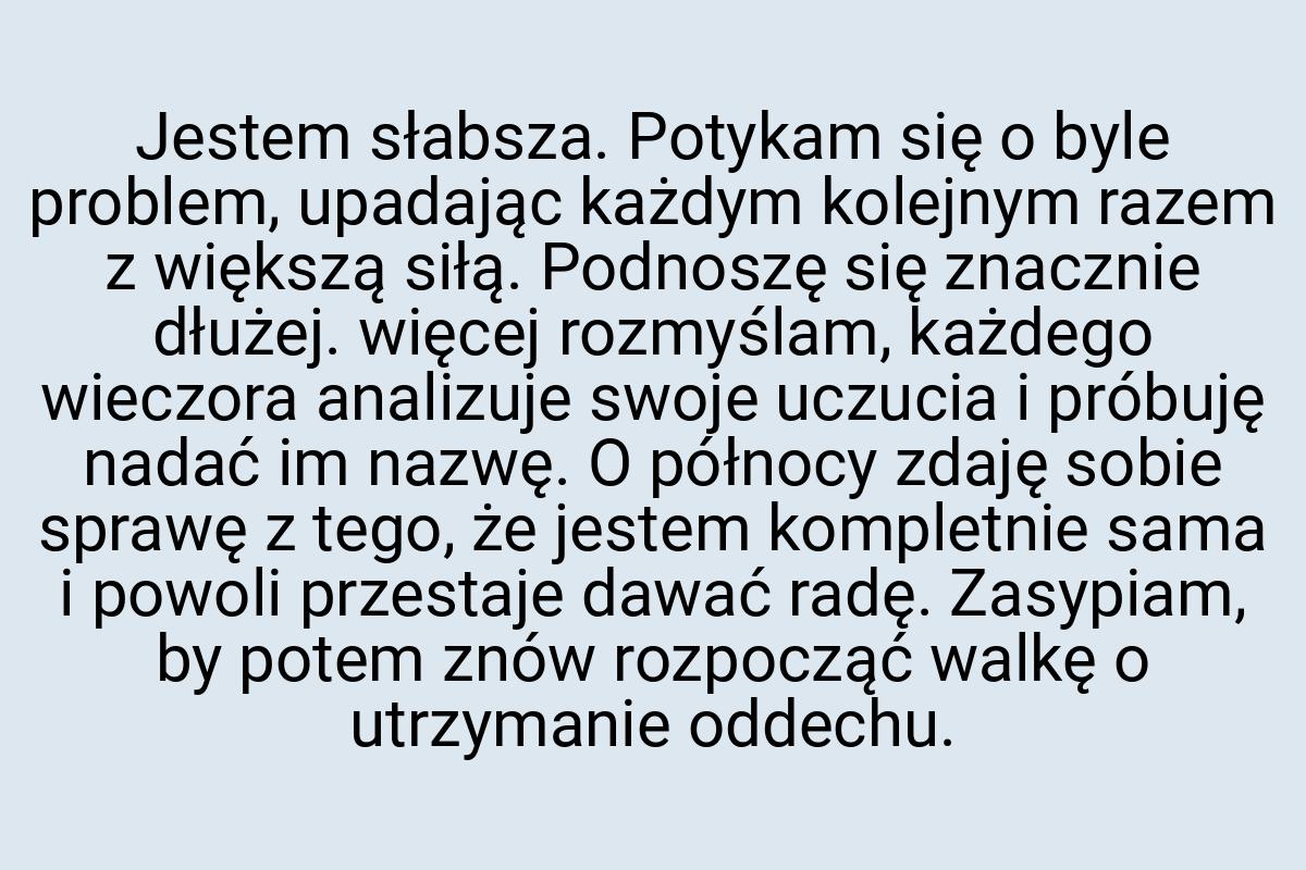 Jestem słabsza. Potykam się o byle problem, upadając każdym