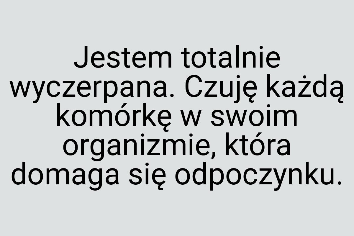 Jestem totalnie wyczerpana. Czuję każdą komórkę w swoim