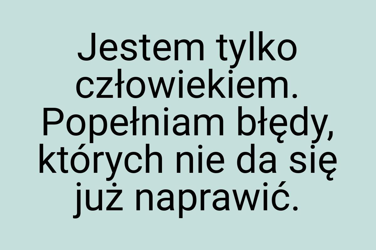 Jestem tylko człowiekiem. Popełniam błędy, których nie da