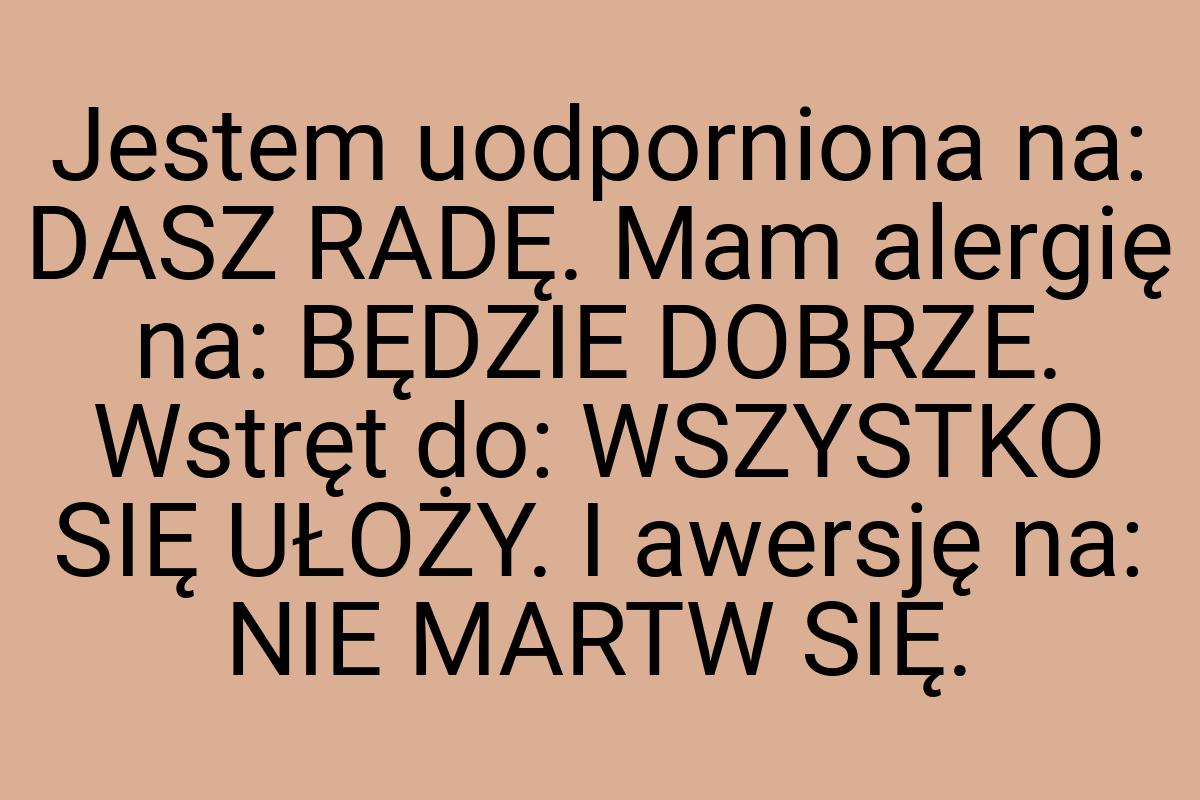 Jestem uodporniona na: DASZ RADĘ. Mam alergię na: BĘDZIE