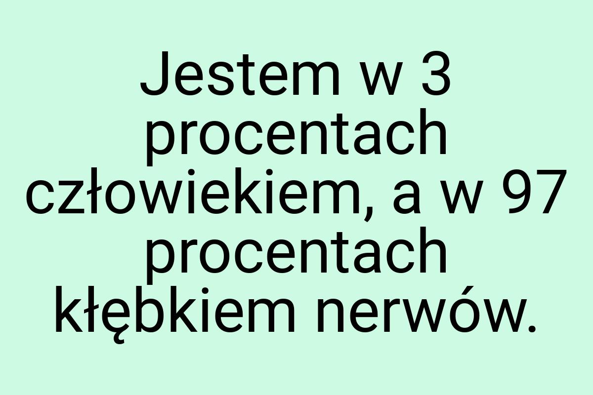 Jestem w 3 procentach człowiekiem, a w 97 procentach