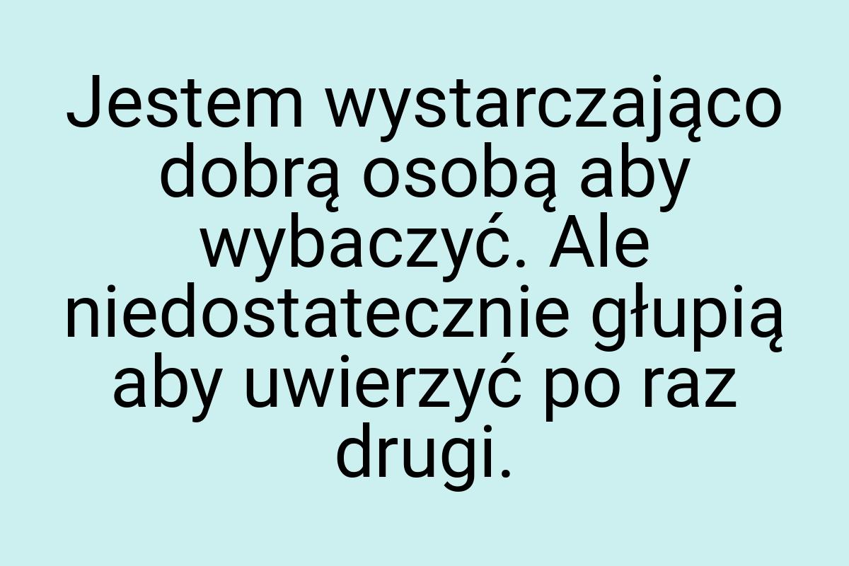 Jestem wystarczająco dobrą osobą aby wybaczyć. Ale