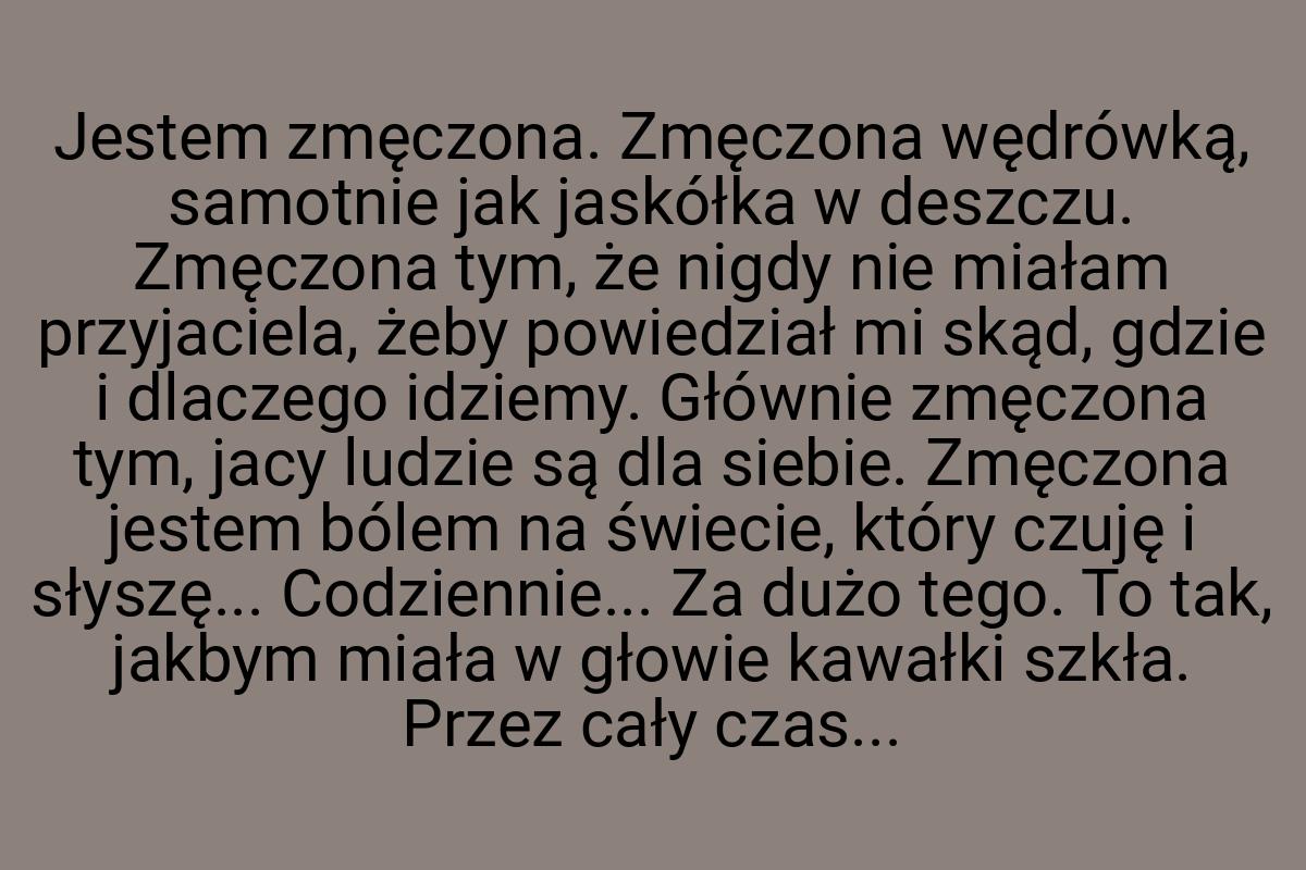 Jestem zmęczona. Zmęczona wędrówką, samotnie jak jaskółka w