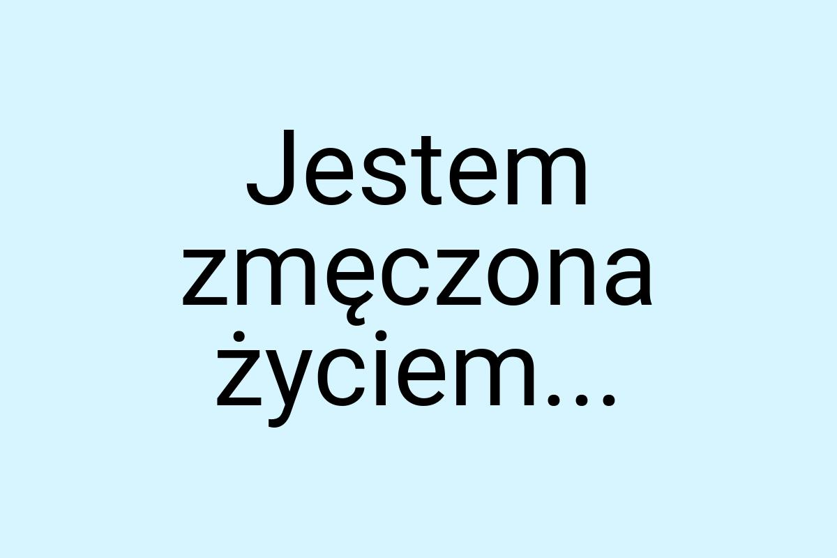 Jestem zmęczona życiem