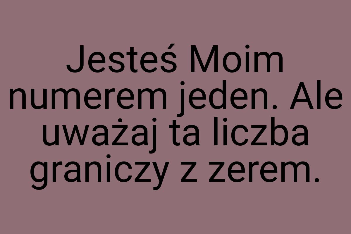 Jesteś Moim numerem jeden. Ale uważaj ta liczba graniczy z