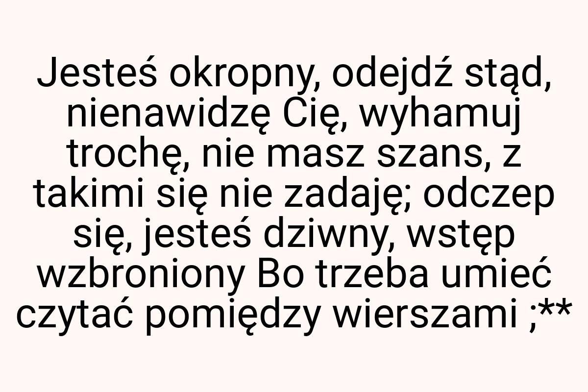 Jesteś okropny, odejdź stąd, nienawidzę Cię, wyhamuj