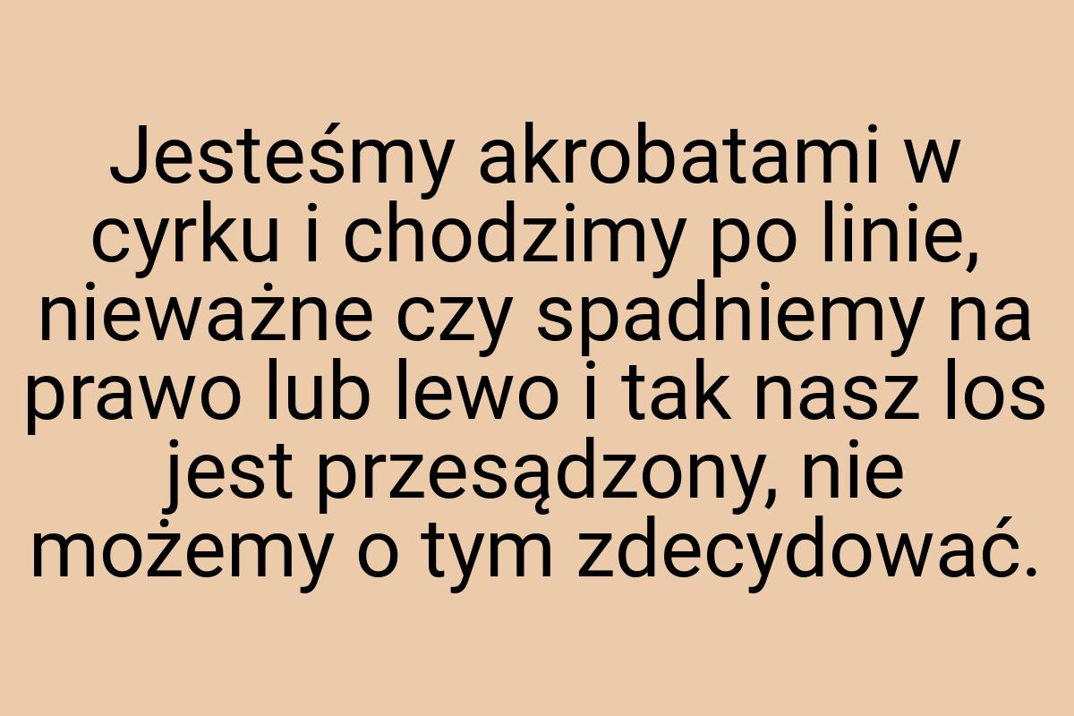 Jesteśmy akrobatami w cyrku i chodzimy po linie, nieważne