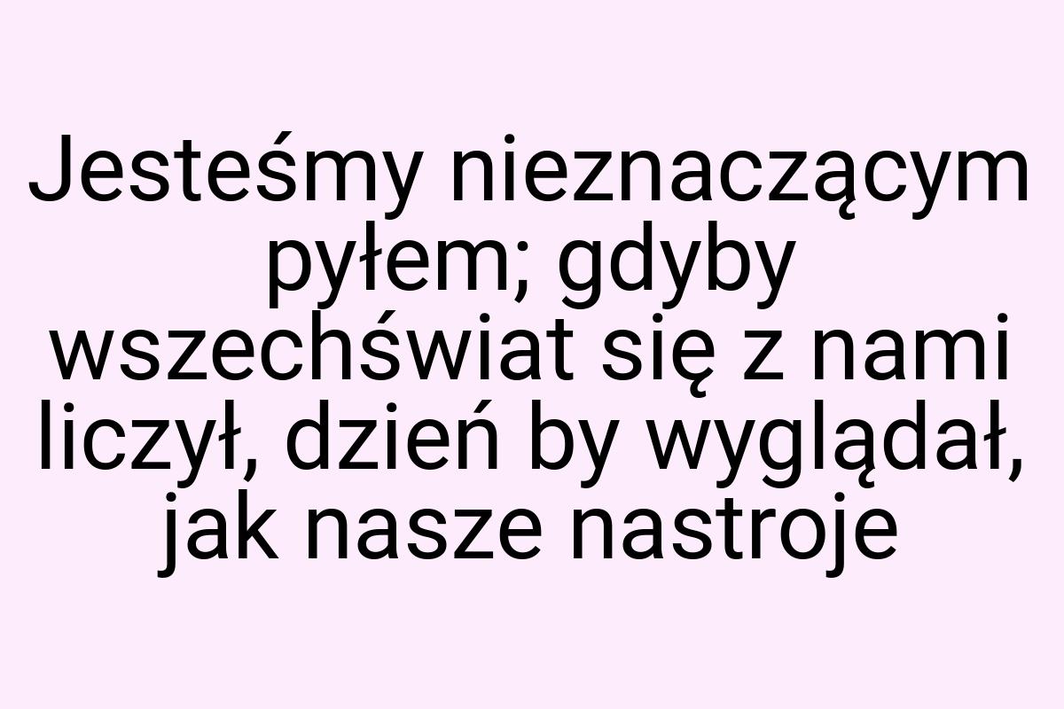 Jesteśmy nieznaczącym pyłem; gdyby wszechświat się z nami