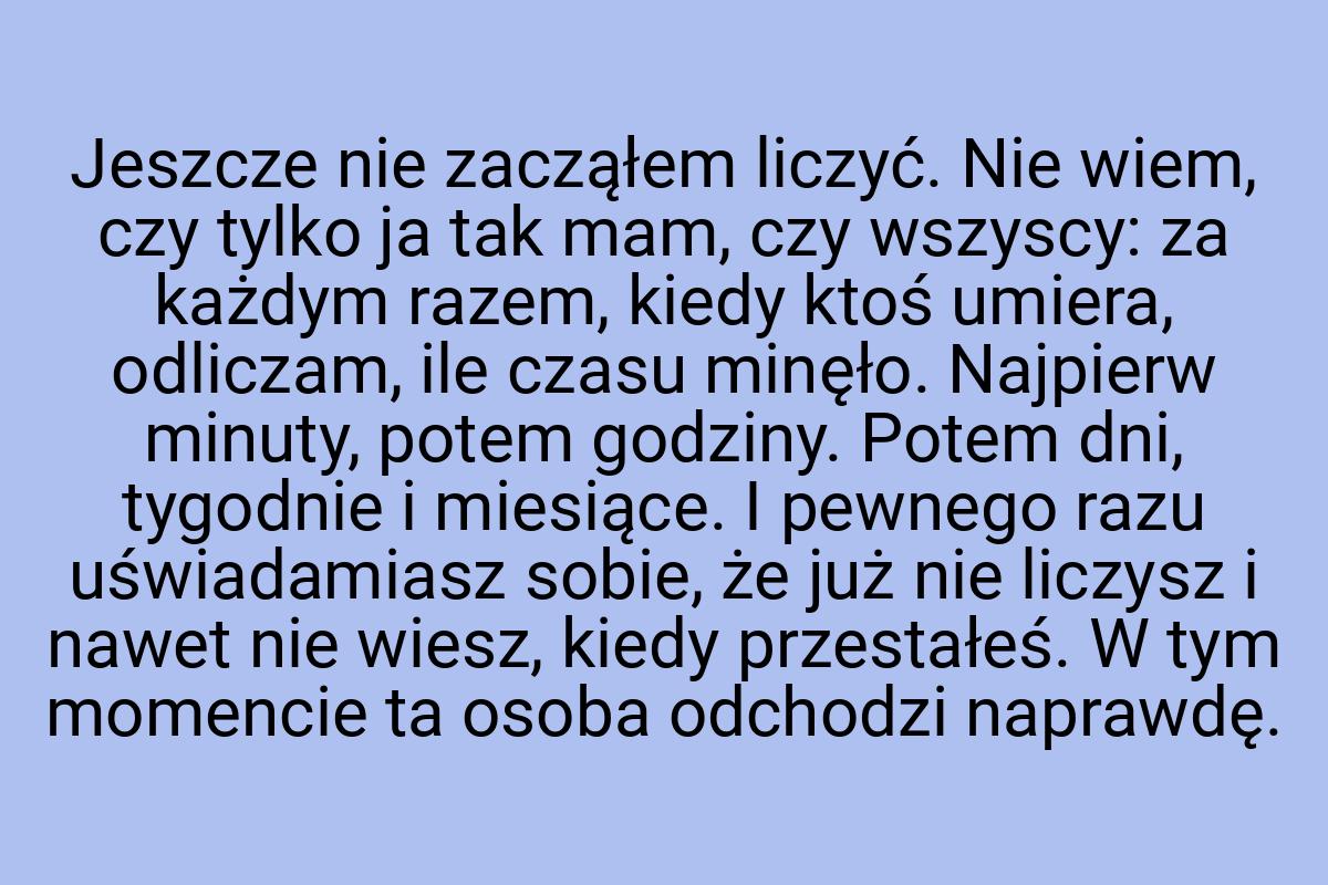 Jeszcze nie zacząłem liczyć. Nie wiem, czy tylko ja tak