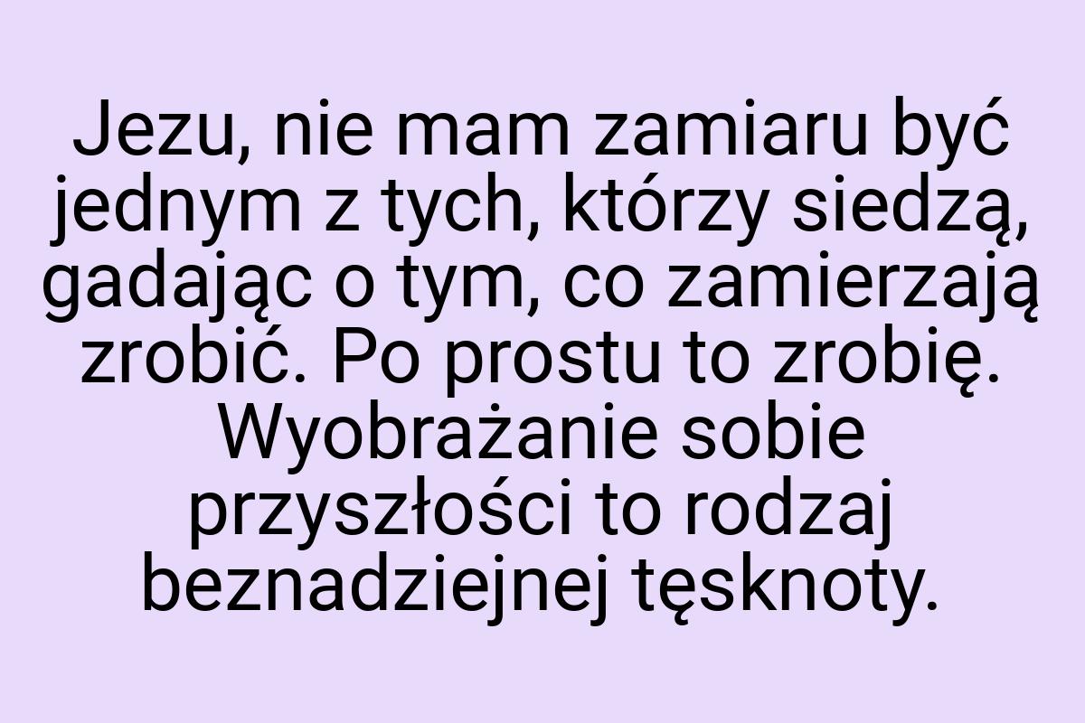 Jezu, nie mam zamiaru być jednym z tych, którzy siedzą