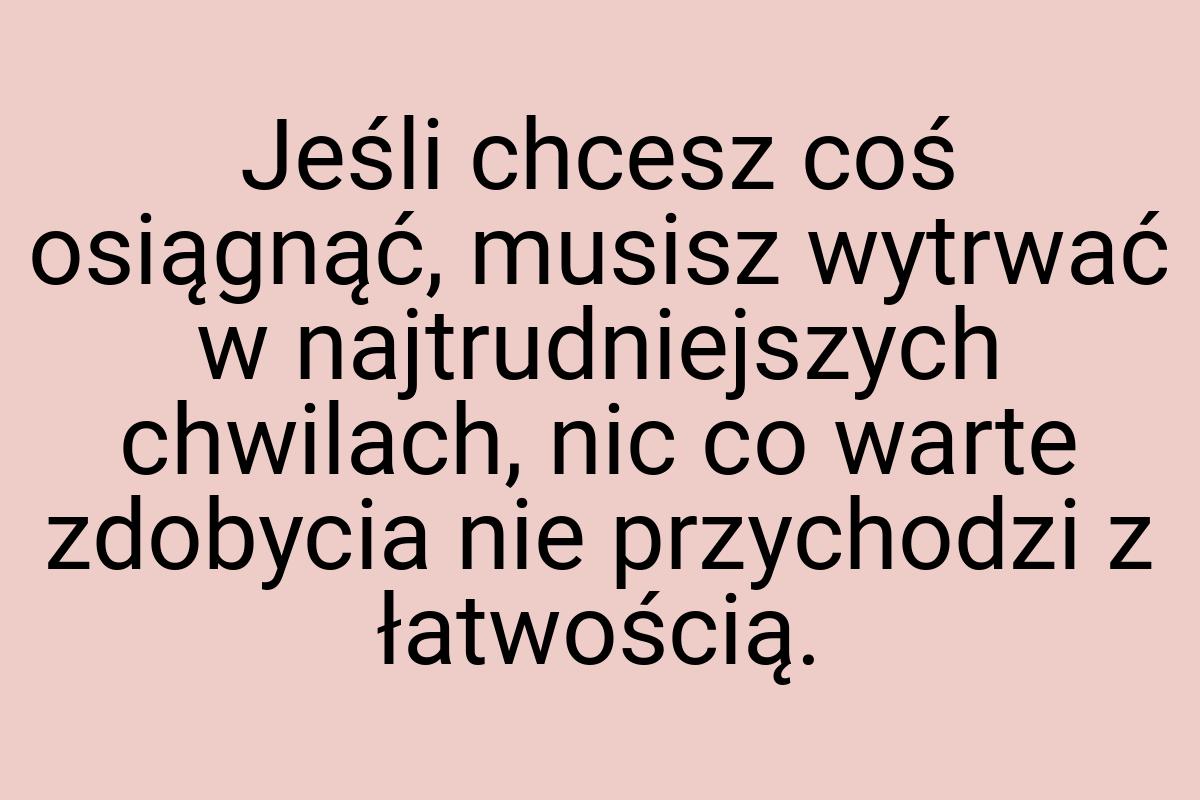 Jeśli chcesz coś osiągnąć, musisz wytrwać w