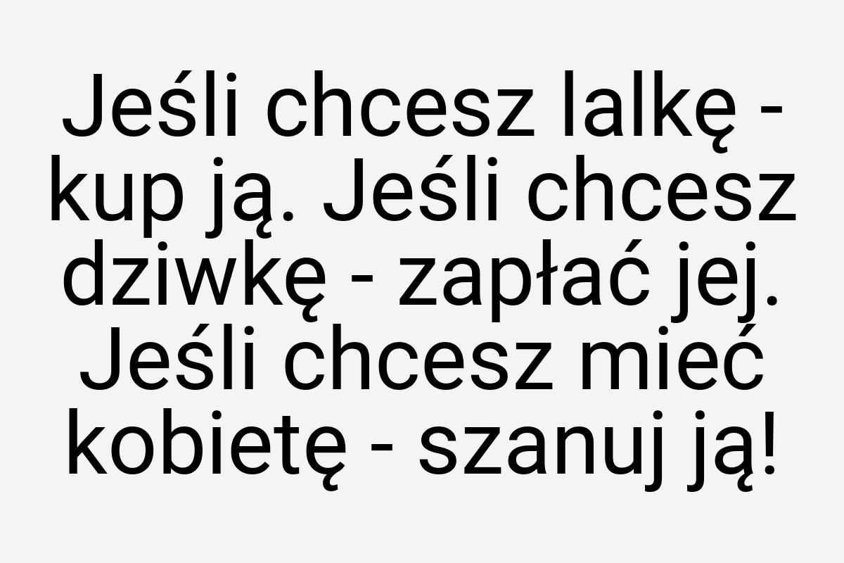 Jeśli chcesz lalkę - kup ją. Jeśli chcesz dziwkę - zapłać