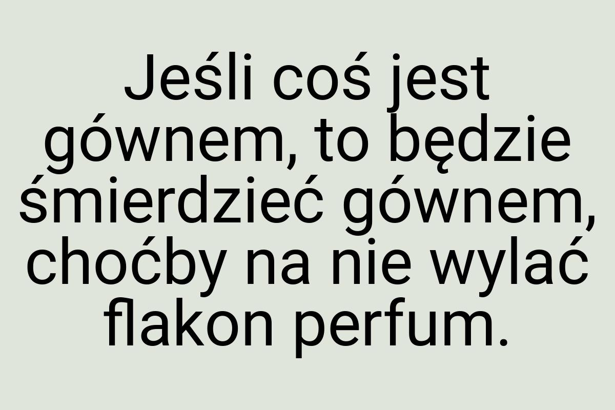 Jeśli coś jest gównem, to będzie śmierdzieć gównem, choćby