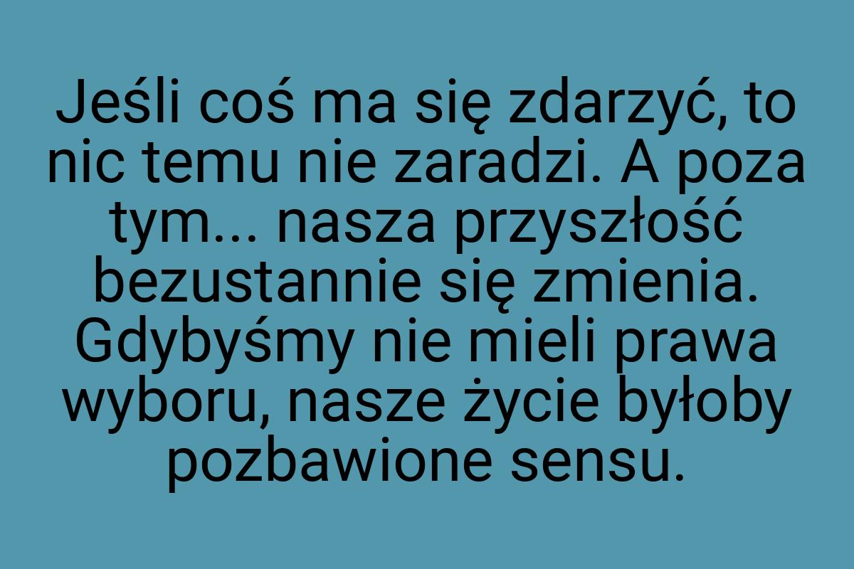 Jeśli coś ma się zdarzyć, to nic temu nie zaradzi. A poza