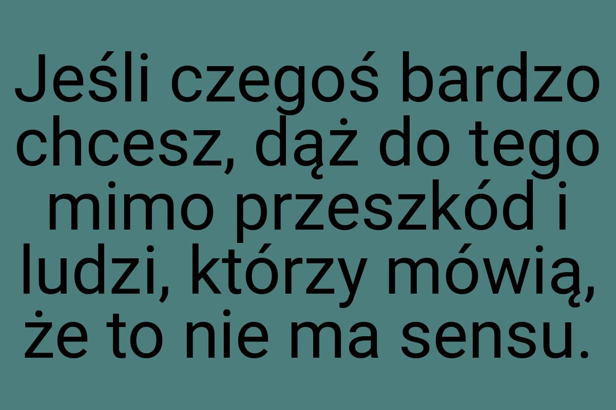 Jeśli czegoś bardzo chcesz, dąż do tego mimo przeszkód i