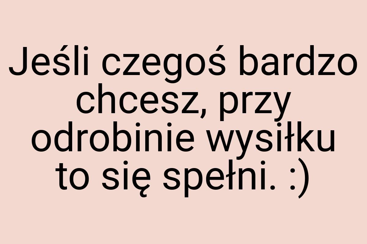 Jeśli czegoś bardzo chcesz, przy odrobinie wysiłku to się