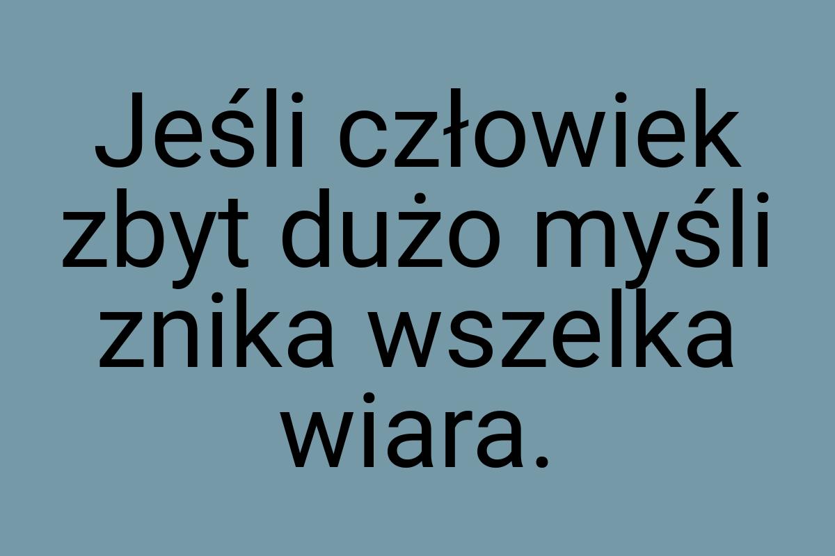 Jeśli człowiek zbyt dużo myśli znika wszelka wiara