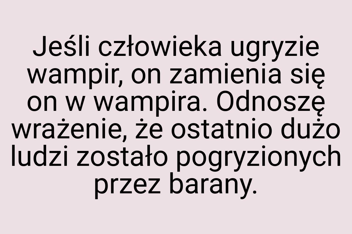 Jeśli człowieka ugryzie wampir, on zamienia się on w