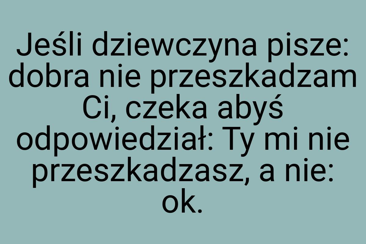 Jeśli dziewczyna pisze: dobra nie przeszkadzam Ci, czeka