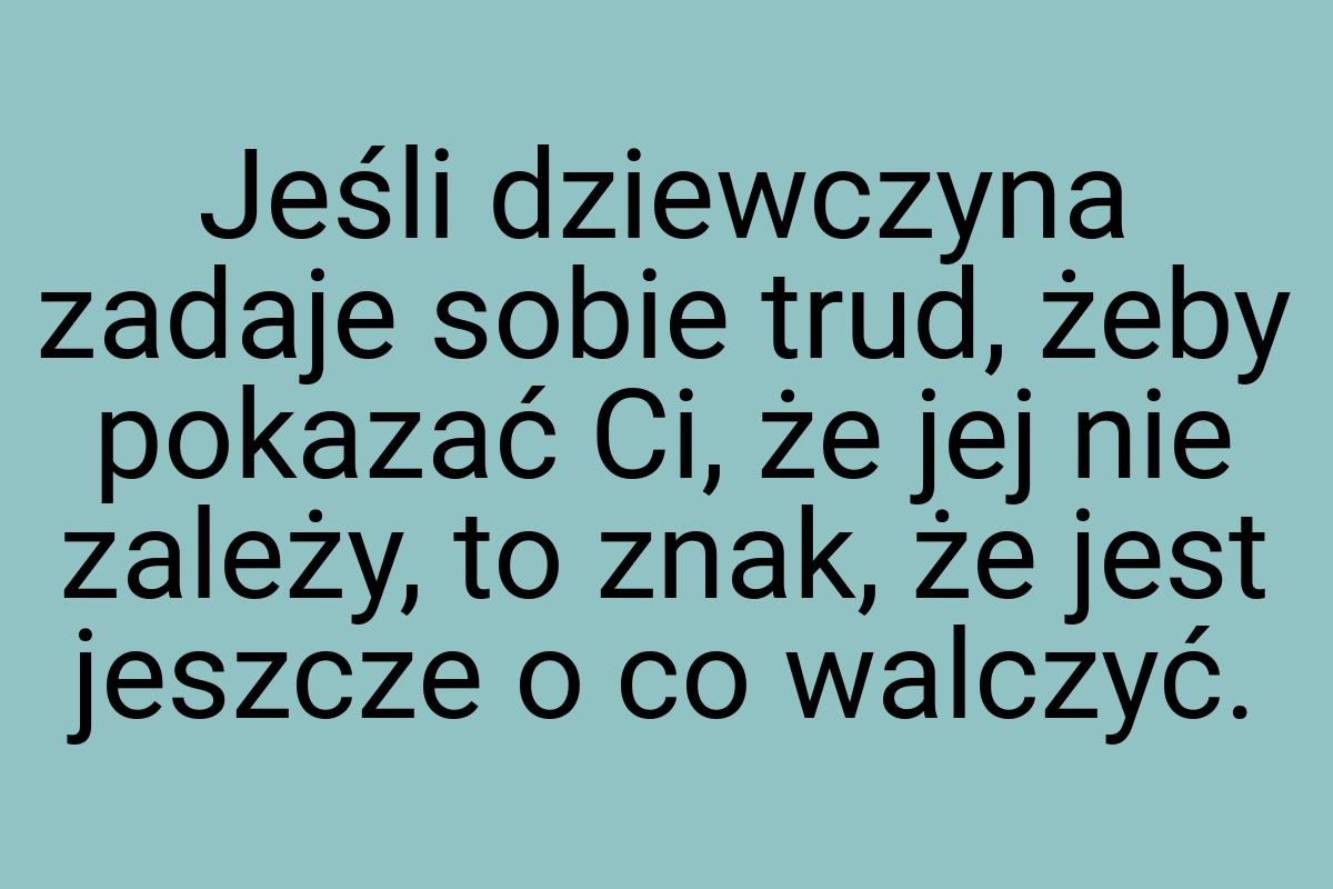 Jeśli dziewczyna zadaje sobie trud, żeby pokazać Ci, że jej