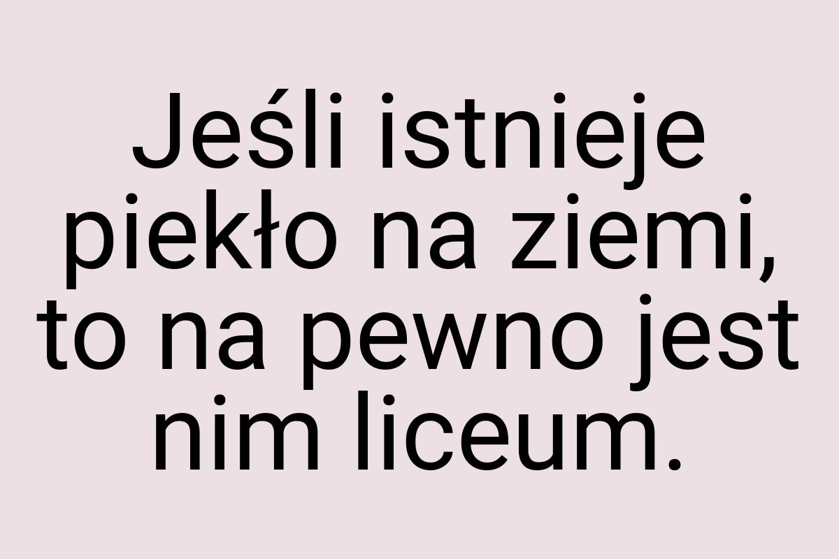 Jeśli istnieje piekło na ziemi, to na pewno jest nim liceum