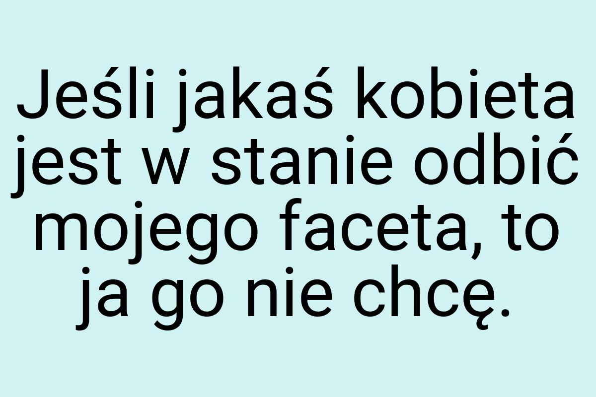 Jeśli jakaś kobieta jest w stanie odbić mojego faceta, to